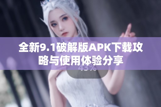 全新9.1破解版APK下载攻略与使用体验分享