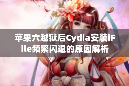 苹果六越狱后Cydia安装iFile频繁闪退的原因解析