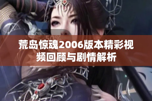 荒岛惊魂2006版本精彩视频回顾与剧情解析