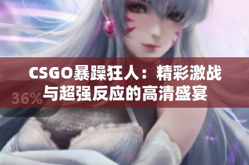 CSGO暴躁狂人：精彩激战与超强反应的高清盛宴