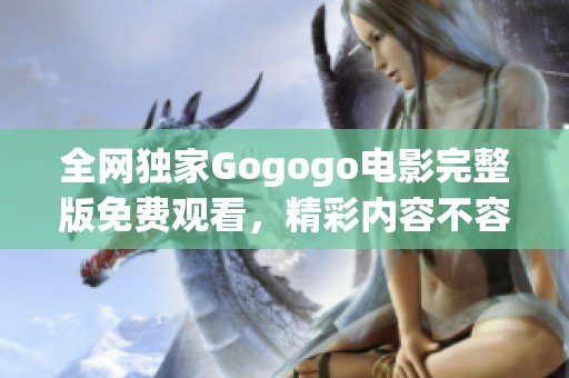 全网独家Gogogo电影完整版免费观看，精彩内容不容错过