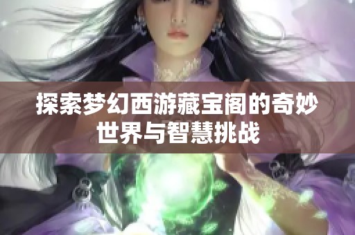 探索梦幻西游藏宝阁的奇妙世界与智慧挑战