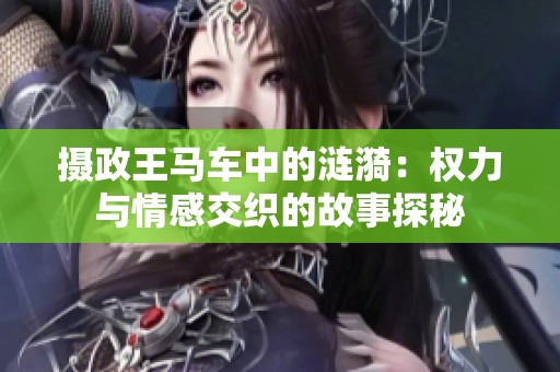 摄政王马车中的涟漪：权力与情感交织的故事探秘