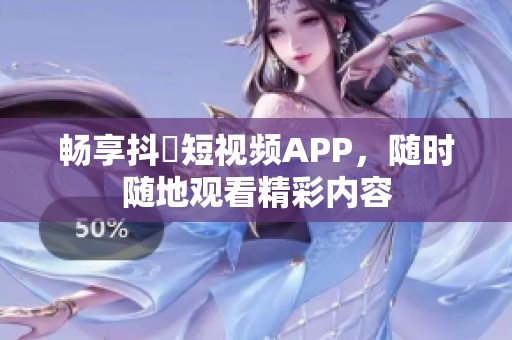 畅享抖抈短视频APP，随时随地观看精彩内容