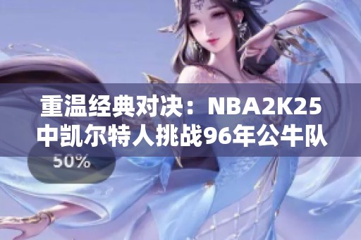 重温经典对决：NBA2K25中凯尔特人挑战96年公牛队