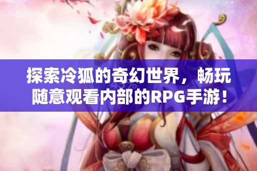 探索冷狐的奇幻世界，畅玩随意观看内部的RPG手游！