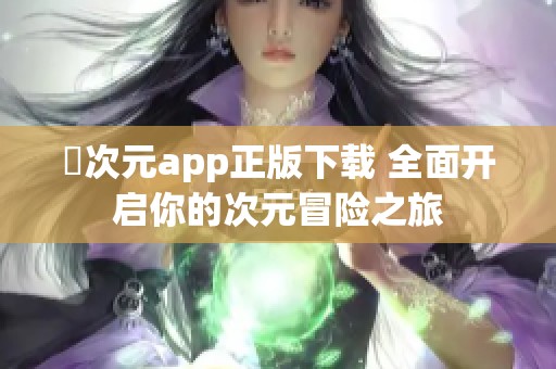 囧次元app正版下载 全面开启你的次元冒险之旅