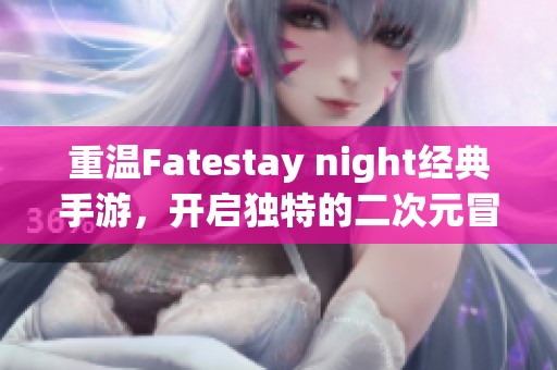 重温Fatestay night经典手游，开启独特的二次元冒险之旅