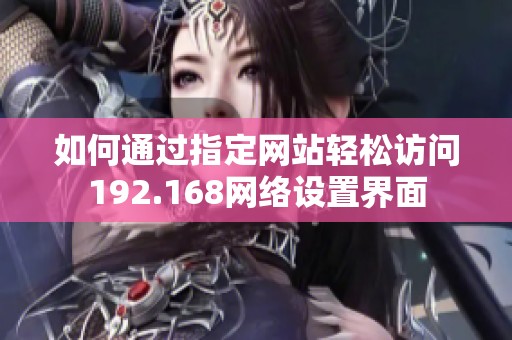 如何通过指定网站轻松访问192.168网络设置界面