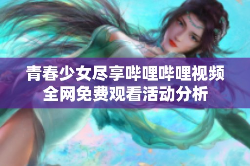 青春少女尽享哔哩哔哩视频全网免费观看活动分析