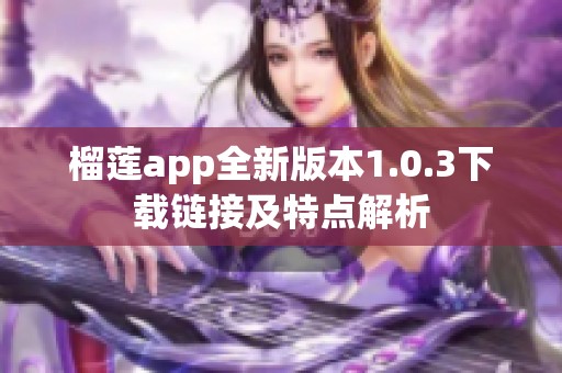 榴莲app全新版本1.0.3下载链接及特点解析