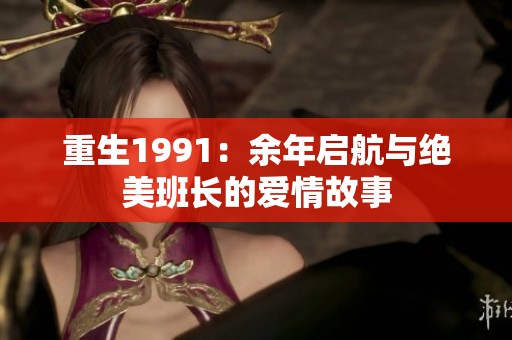 重生1991：余年启航与绝美班长的爱情故事