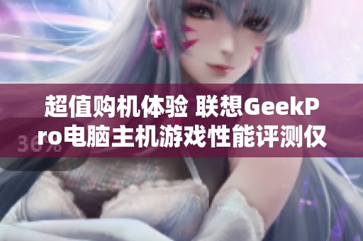 超值购机体验 联想GeekPro电脑主机游戏性能评测仅售5563元