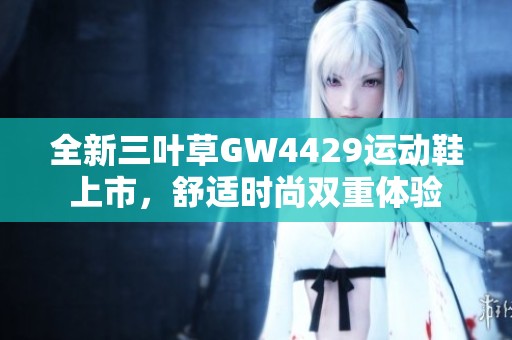 全新三叶草GW4429运动鞋上市，舒适时尚双重体验