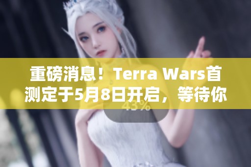 重磅消息！Terra Wars首测定于5月8日开启，等待你的热情参与