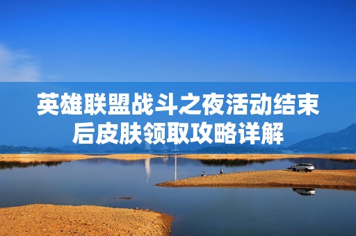 英雄联盟战斗之夜活动结束后皮肤领取攻略详解