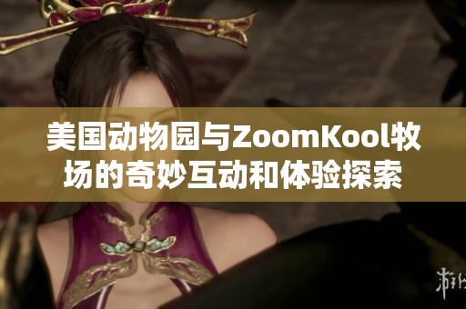 美国动物园与ZoomKool牧场的奇妙互动和体验探索