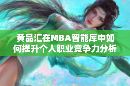 黄品汇在MBA智能库中如何提升个人职业竞争力分析