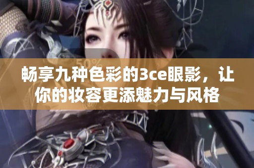 畅享九种色彩的3ce眼影，让你的妆容更添魅力与风格