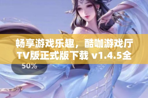 畅享游戏乐趣，酷咖游戏厅TV版正式版下载 v1.4.5全新上线