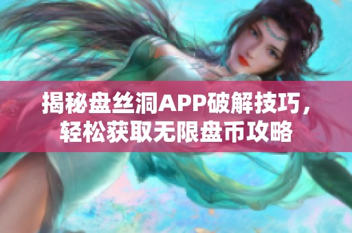 揭秘盘丝洞APP破解技巧，轻松获取无限盘币攻略