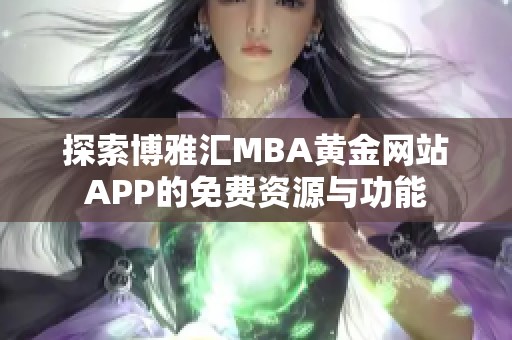 探索博雅汇MBA黄金网站APP的免费资源与功能