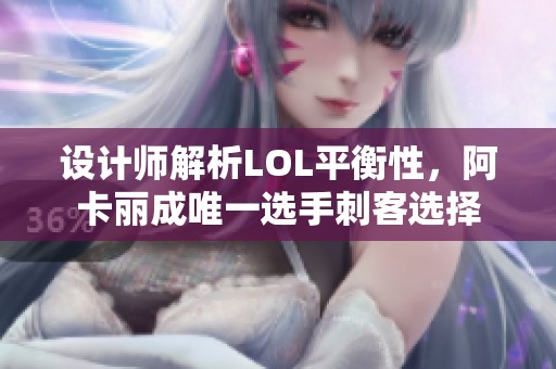 设计师解析LOL平衡性，阿卡丽成唯一选手刺客选择