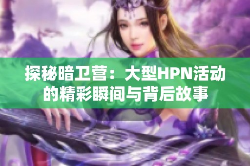 探秘暗卫营：大型HPN活动的精彩瞬间与背后故事