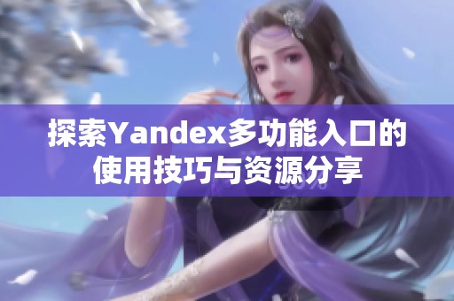 探索Yandex多功能入口的使用技巧与资源分享