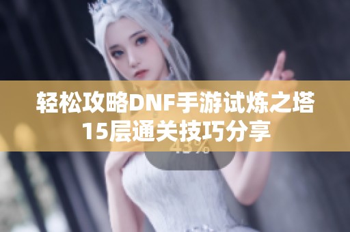 轻松攻略DNF手游试炼之塔15层通关技巧分享