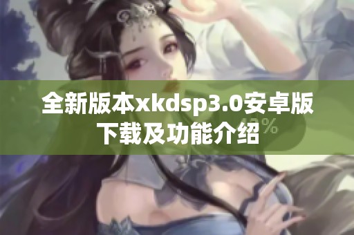 全新版本xkdsp3.0安卓版下载及功能介绍