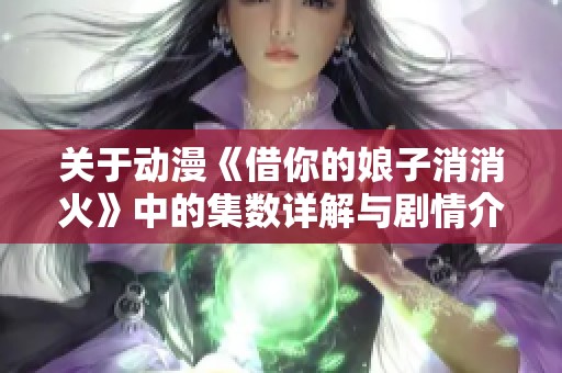 关于动漫《借你的娘子消消火》中的集数详解与剧情介绍