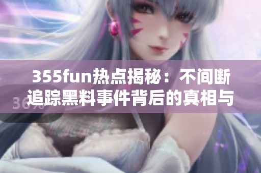 355fun热点揭秘：不间断追踪黑料事件背后的真相与故事