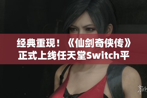 经典重现！《仙剑奇侠传》正式上线任天堂Switch平台