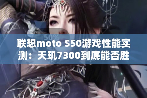 联想moto S50游戏性能实测：天玑7300到底能否胜任？