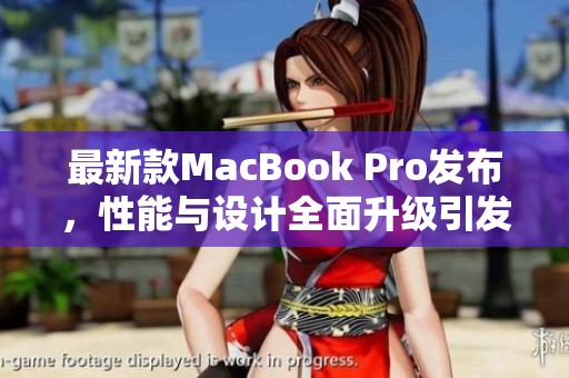 最新款MacBook Pro发布，性能与设计全面升级引发关注