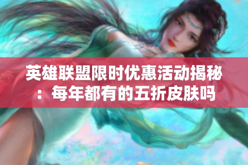 英雄联盟限时优惠活动揭秘：每年都有的五折皮肤吗