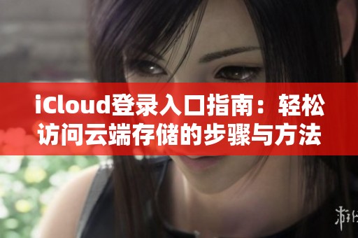 iCloud登录入口指南：轻松访问云端存储的步骤与方法