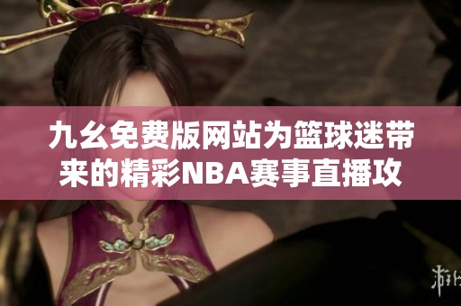 九幺免费版网站为篮球迷带来的精彩NBA赛事直播攻略