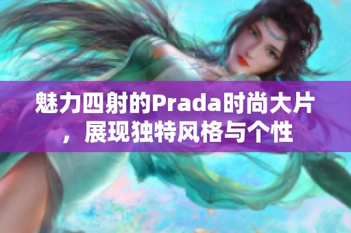 魅力四射的Prada时尚大片，展现独特风格与个性