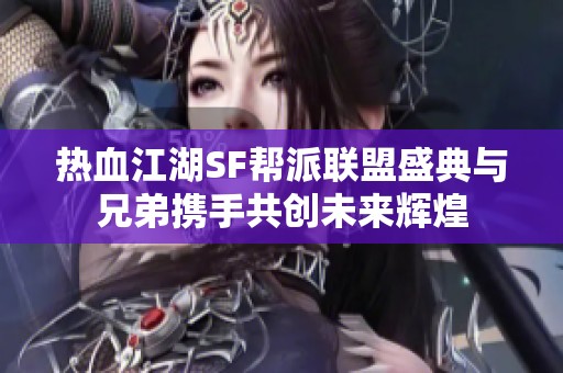 热血江湖SF帮派联盟盛典与兄弟携手共创未来辉煌