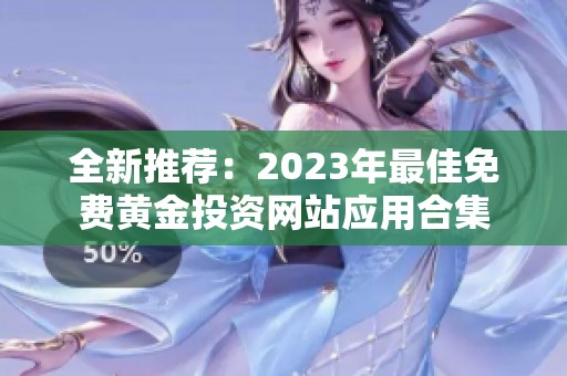 全新推荐：2023年最佳免费黄金投资网站应用合集