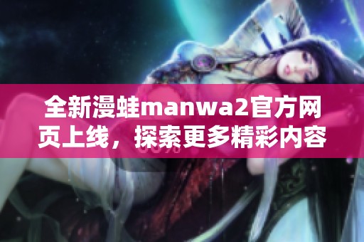 全新漫蛙manwa2官方网页上线，探索更多精彩内容与功能