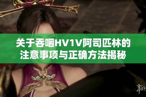 关于吞咽HV1V阿司匹林的注意事项与正确方法揭秘