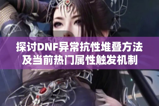 探讨DNF异常抗性堆叠方法及当前热门属性触发机制