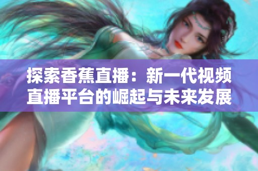 探索香蕉直播：新一代视频直播平台的崛起与未来发展