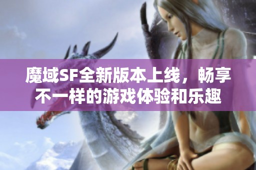 魔域SF全新版本上线，畅享不一样的游戏体验和乐趣