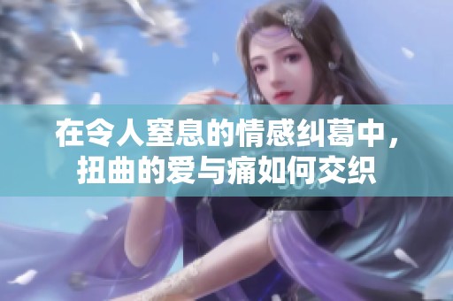 在令人窒息的情感纠葛中，扭曲的爱与痛如何交织