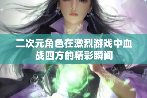 二次元角色在激烈游戏中血战四方的精彩瞬间