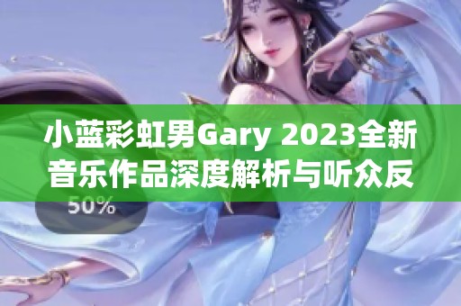 小蓝彩虹男Gary 2023全新音乐作品深度解析与听众反响